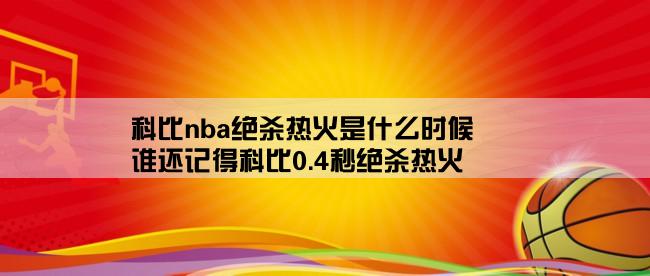 科比nba绝杀热火是什么时候,谁还记得科比0.4秒绝杀热火