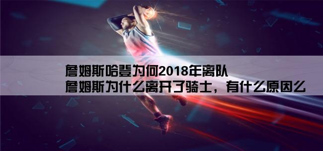 詹姆斯哈登为何2018年离队,詹姆斯为什么离开了骑士，有什么原因么