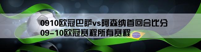 0910欧冠巴萨vs阿森纳首回合比分,09-10欧冠赛程所有赛程