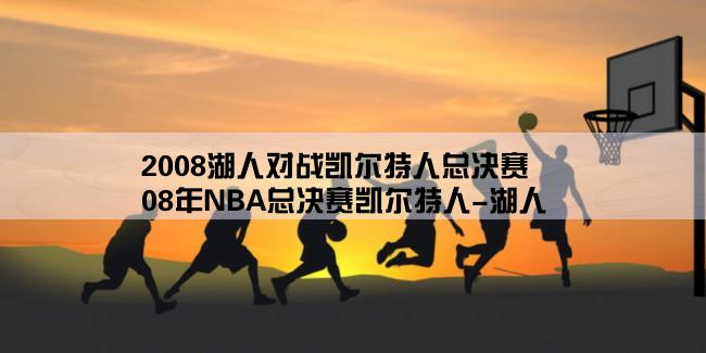 2008湖人对战凯尔特人总决赛,08年NBA总决赛凯尔特人-湖人