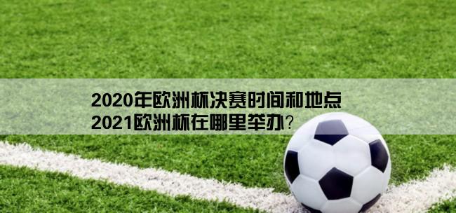 2020年欧洲杯决赛时间和地点,2021欧洲杯在哪里举办？