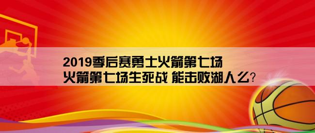 2019季后赛勇士火箭第七场,火箭第七场生死战 能击败湖人么？