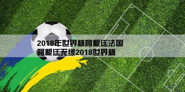 2018年世界杯阿根廷法国,阿根廷无缘2018世界杯, , 说下吧