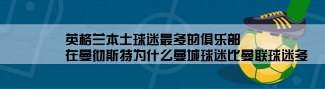 英格兰本土球迷最多的俱乐部,在曼彻斯特为什么曼城球迷比曼联球迷多