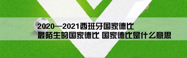 2020—2021西班牙国家德比,最陌生的国家德比 国家德比是什么意思