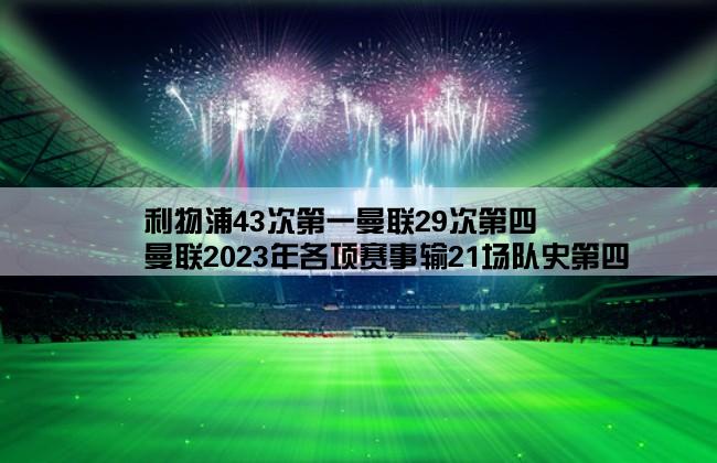 利物浦43次第一曼联29次第四,曼联2023年各项赛事输21场队史第四